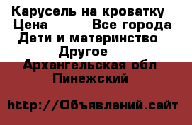 Карусель на кроватку › Цена ­ 700 - Все города Дети и материнство » Другое   . Архангельская обл.,Пинежский 